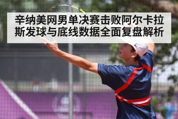辛纳美网男单决赛击败阿尔卡拉斯发球与底线数据全面复盘解析