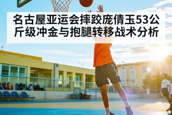 名古屋亚运会摔跤庞倩玉53公斤级冲金与抱腿转移战术分析