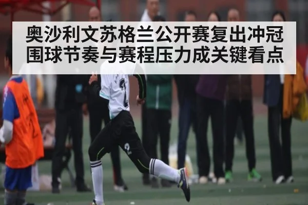 奥沙利文苏格兰公开赛复出冲冠 围球节奏与赛程压力成关键看点