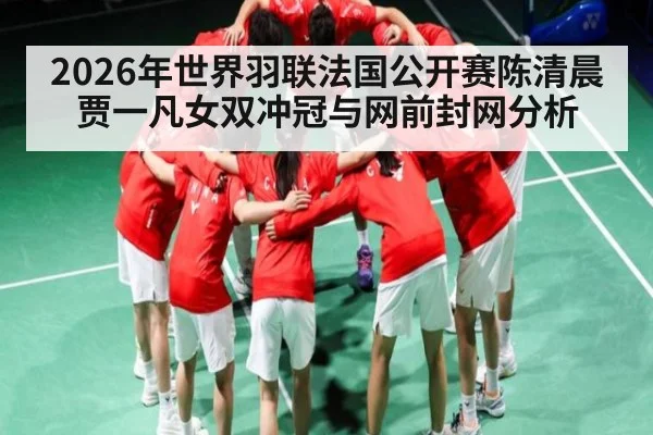2026年世界羽联法国公开赛陈清晨贾一凡女双冲冠与网前封网分析